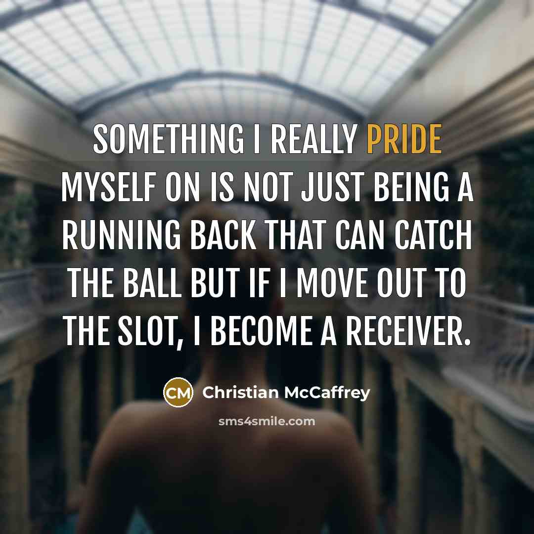 “Something I really pride myself on is not just being a running back that can catch the ball but if I move out to the slot, I become a receiver.” quote by Christian McCaffrey