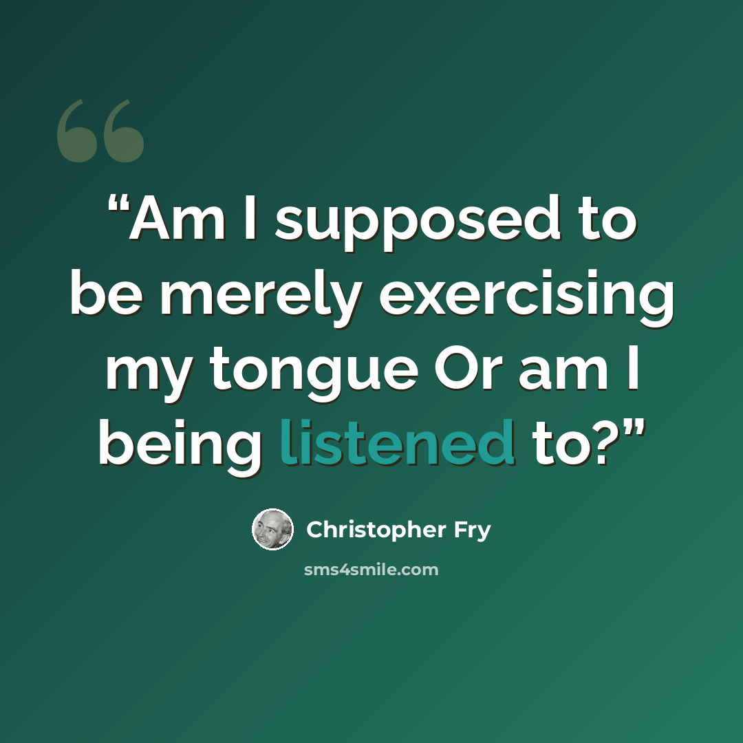 “Am I supposed to be merely exercising my tongue Or am I being listened to?” quote by Christopher Fry