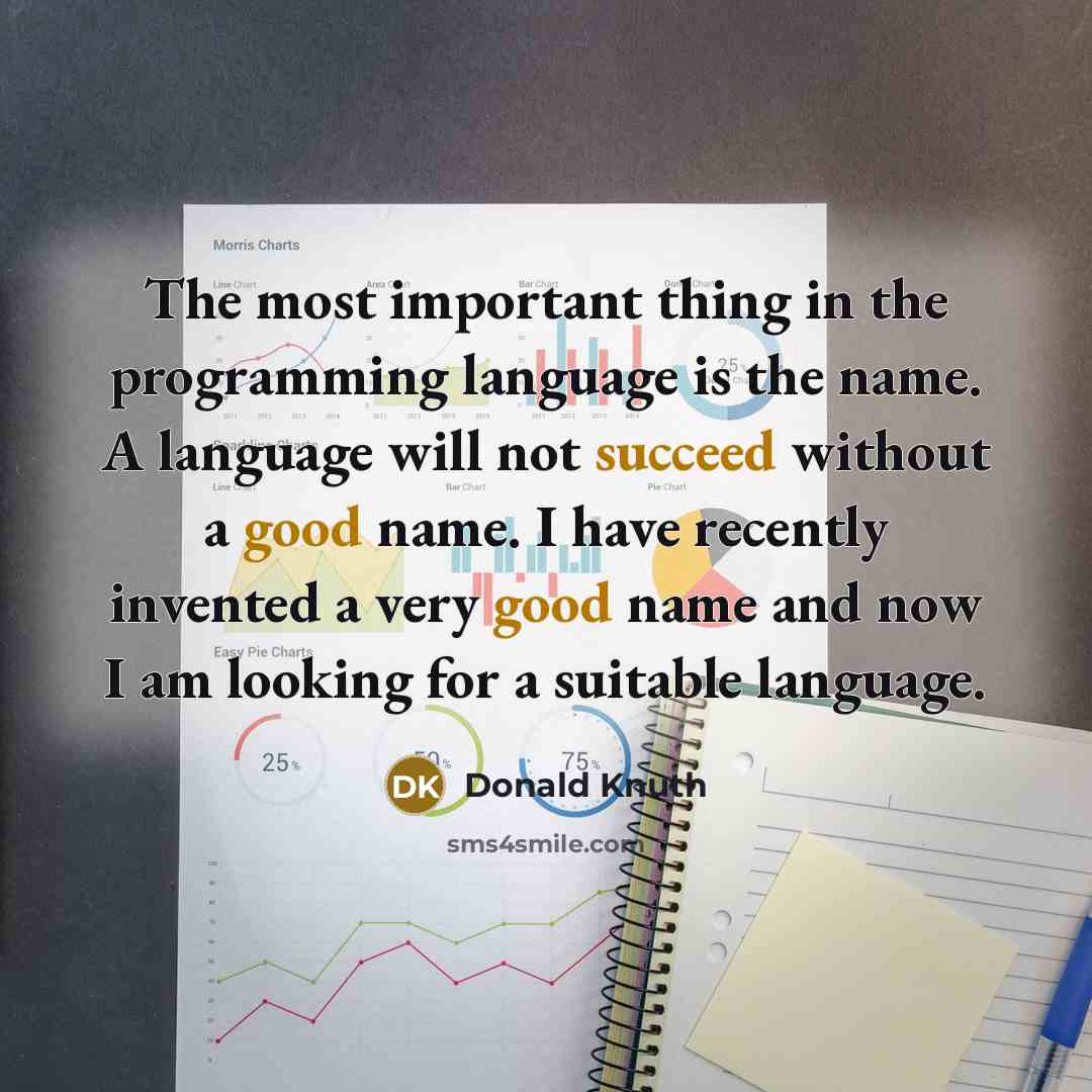 “The most important thing in the programming language is the name. A language will not succeed without a good name. I have recently invented a very good name and now I am looking for a suitable language.” quote by Donald Knuth
