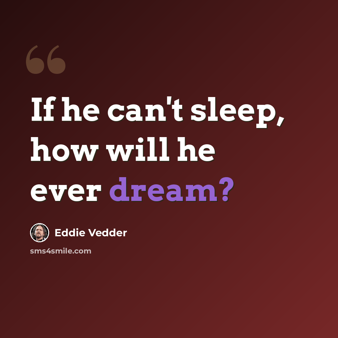 “If he can't sleep, how will he ever dream?” quote by Eddie Vedder