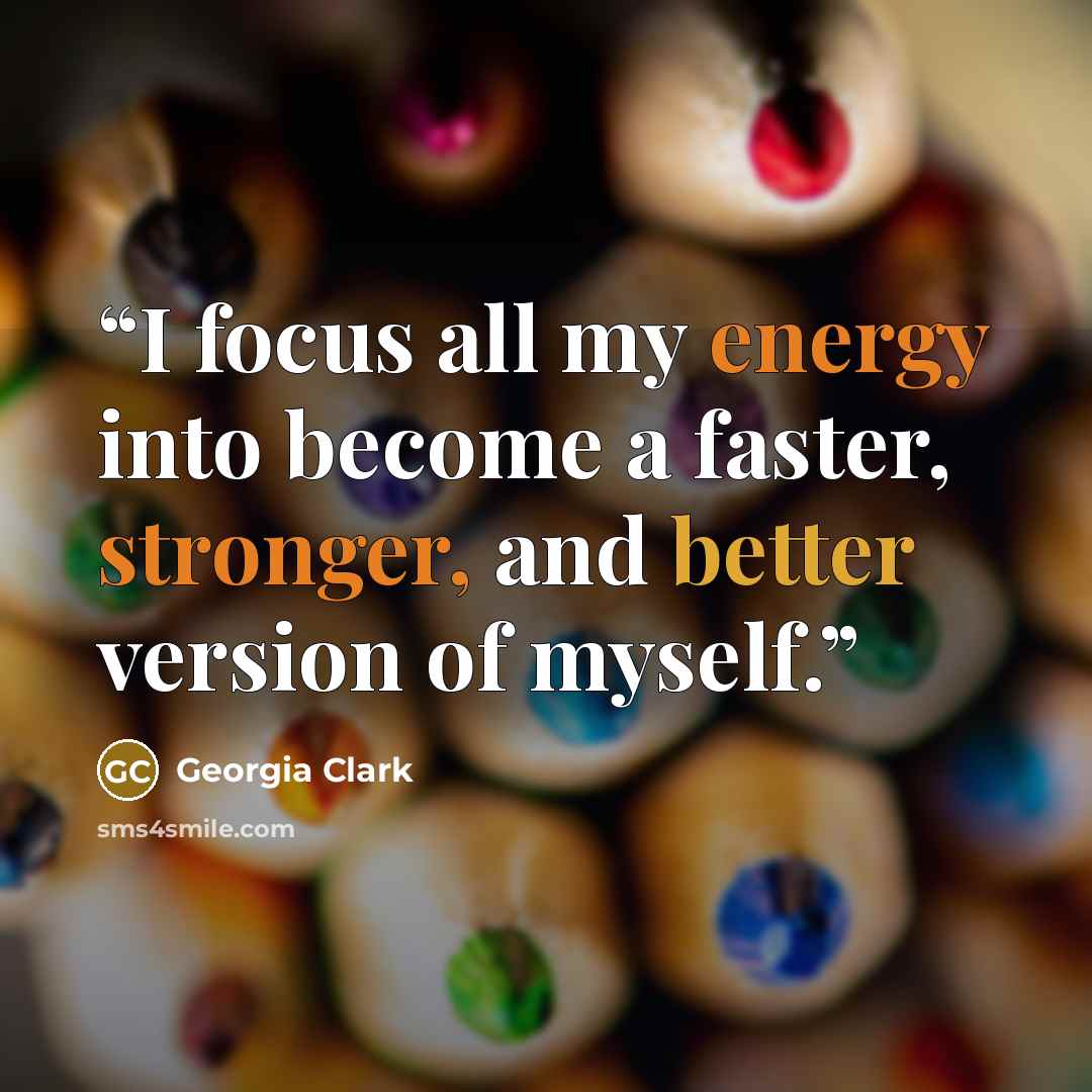“I focus all my energy into become a faster, stronger, and better version of myself.” quote by Georgia Clark