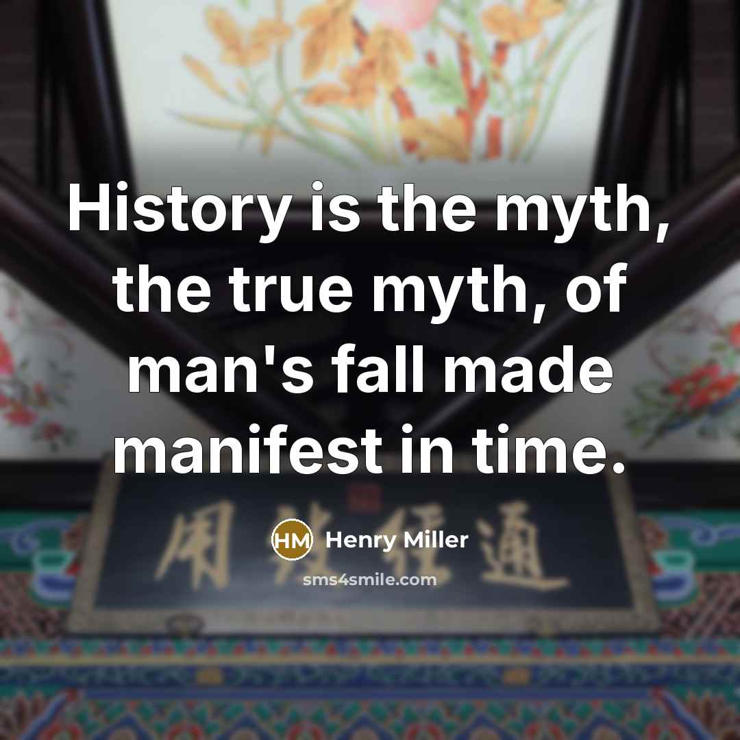 “History is the myth, the true myth, of man's fall made manifest in time.” quote by Henry Miller