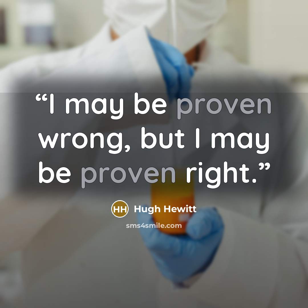 “I may be proven wrong, but I may be proven right.” quote by Hugh Hewitt
