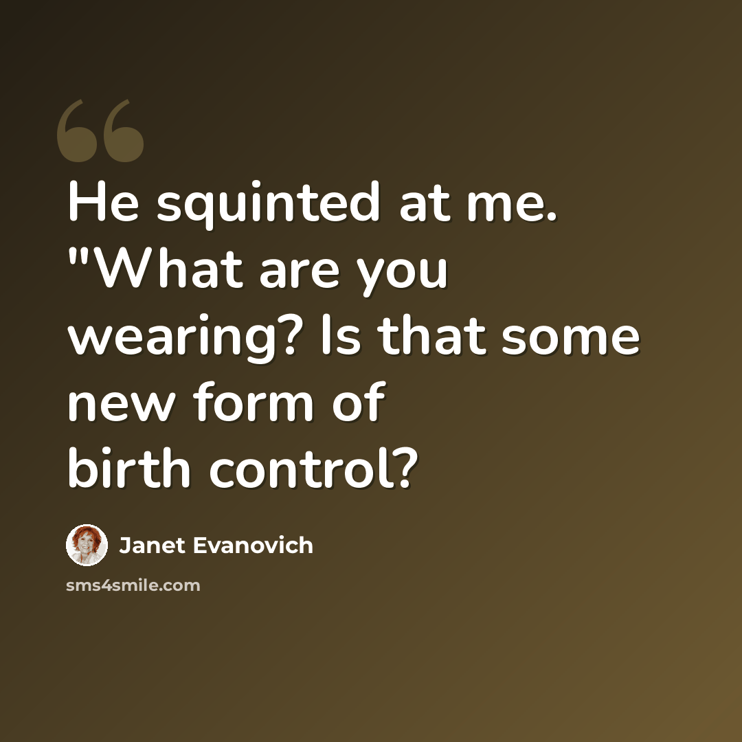 “He squinted at me. "What are you wearing? Is that some new form of birth control?” quote by Janet Evanovich