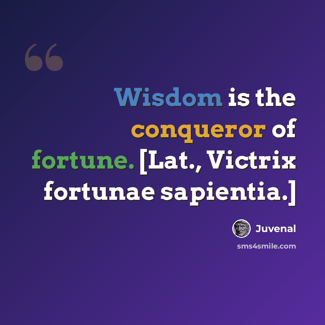 “Wisdom is the conqueror of fortune. [Lat., Victrix fortunae sapientia.]” quote by Juvenal