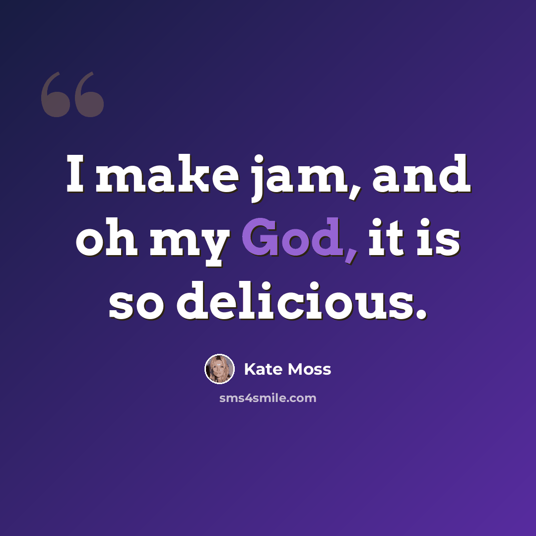 “I make jam, and oh my God, it is so delicious.” quote by Kate Moss