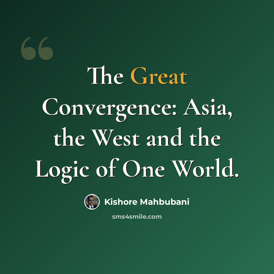 “The Great Convergence: Asia, the West and the Logic of One World.” quote by Kishore Mahbubani