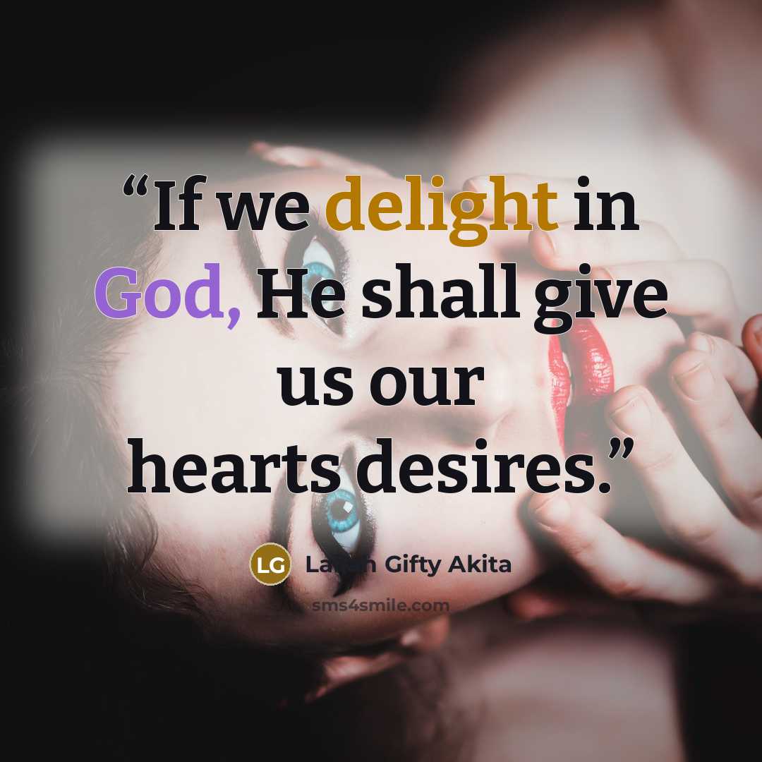 “If we delight in God, He shall give us our hearts desires.” quote by Lailah Gifty Akita