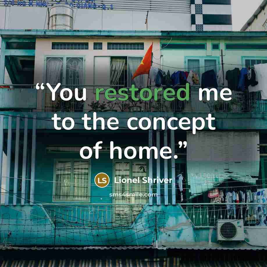 “You restored me to the concept of home.” quote by Lionel Shriver