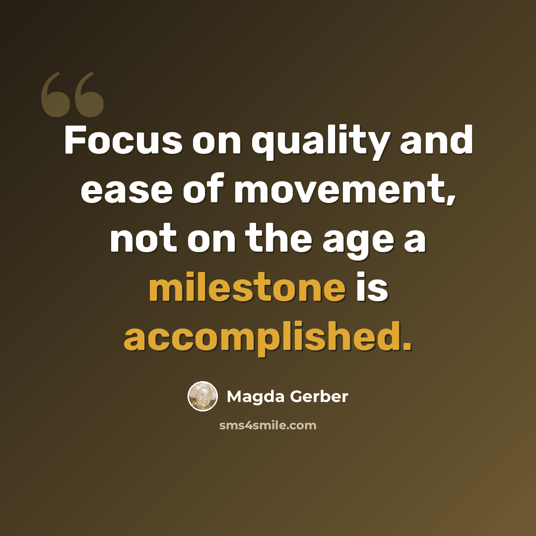 “Focus on quality and ease of movement, not on the age a milestone is accomplished.” quote by Magda Gerber