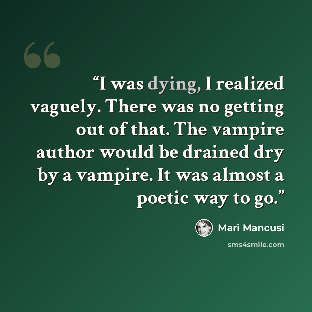 “I was dying, I realized vaguely. There was no getting out of that. The vampire author would be drained dry by a vampire. It was almost a poetic way to go.” quote by Mari Mancusi