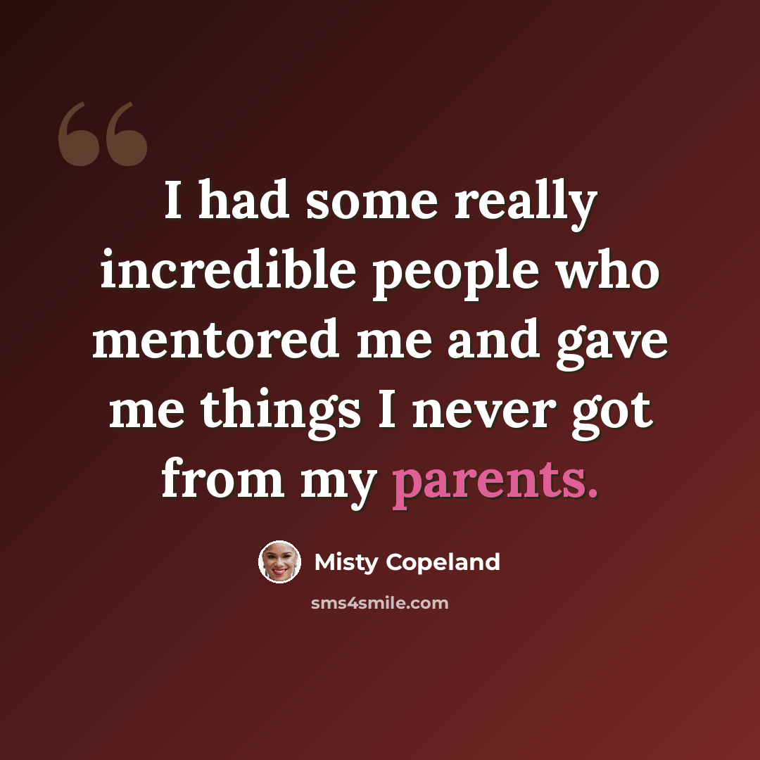 “I had some really incredible people who mentored me and gave me things I never got from my parents.” quote by Misty Copeland