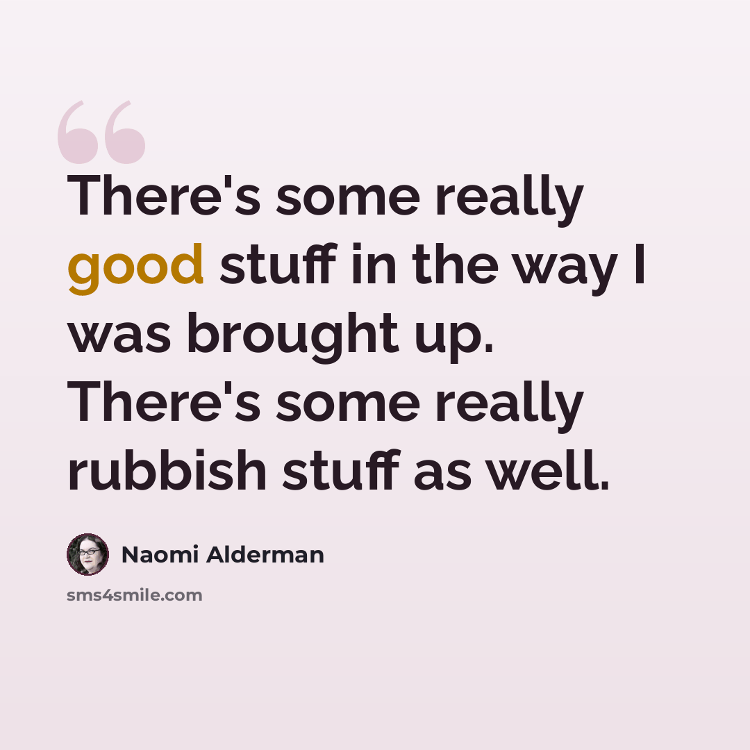 “There's some really good stuff in the way I was brought up. There's some really rubbish stuff as well.” quote by Naomi Alderman