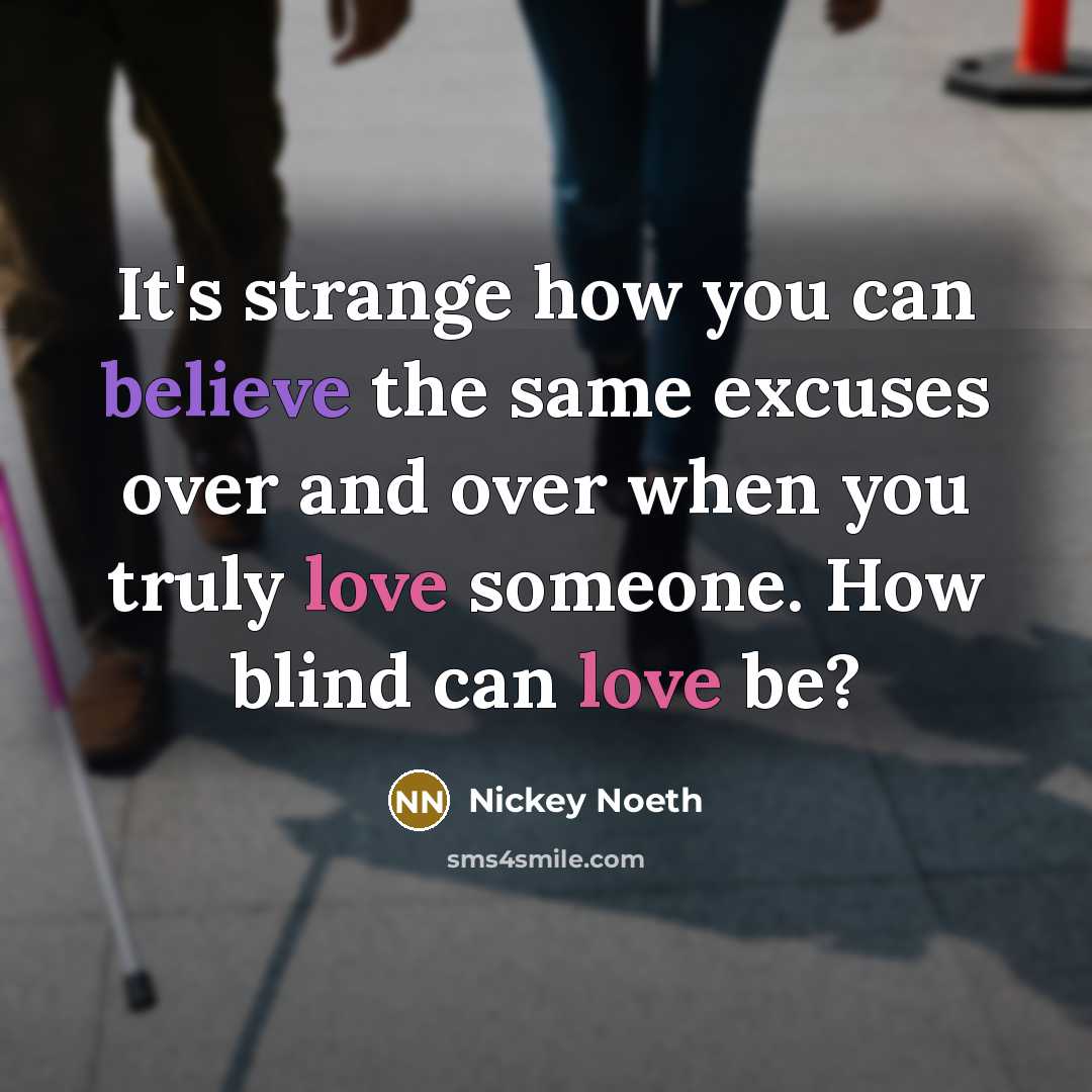 “It's strange how you can believe the same excuses over and over when you truly love someone. How blind can love be?” quote by Nickey Noeth