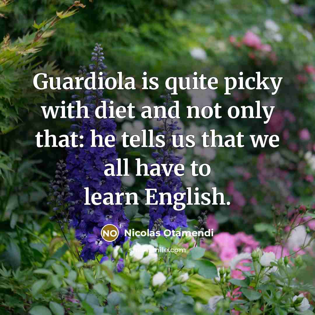 “Guardiola is quite picky with diet and not only that: he tells us that we all have to learn English.” quote by Nicolas Otamendi