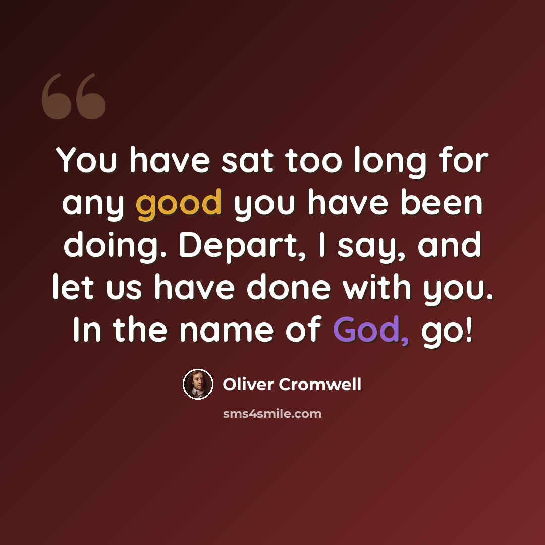 “You have sat too long for any good you have been doing. Depart, I say, and let us have done with you. In the name of God, go!” quote by Oliver Cromwell