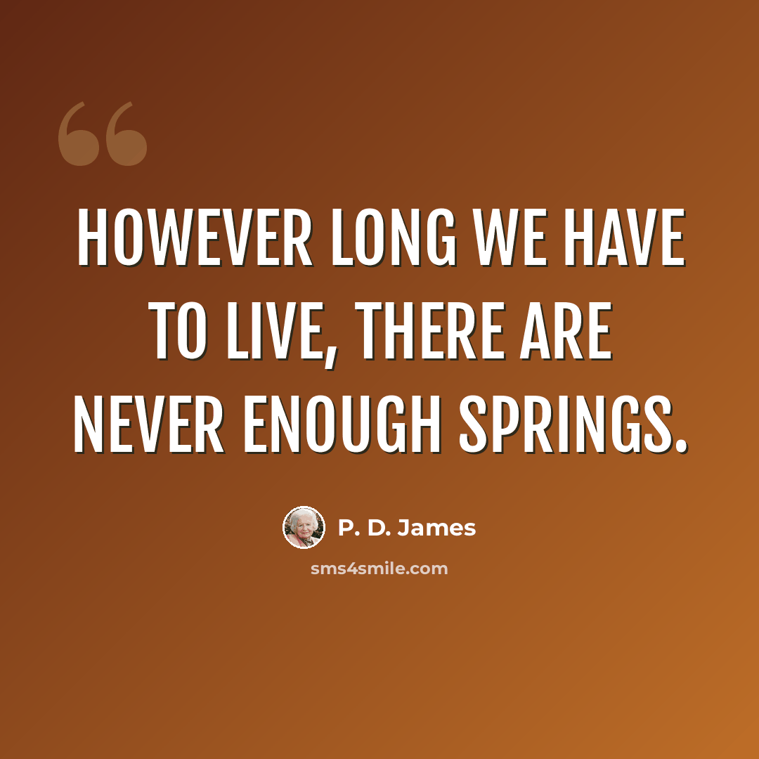 “however long we have to live, there are never enough springs.” quote by P. D. James