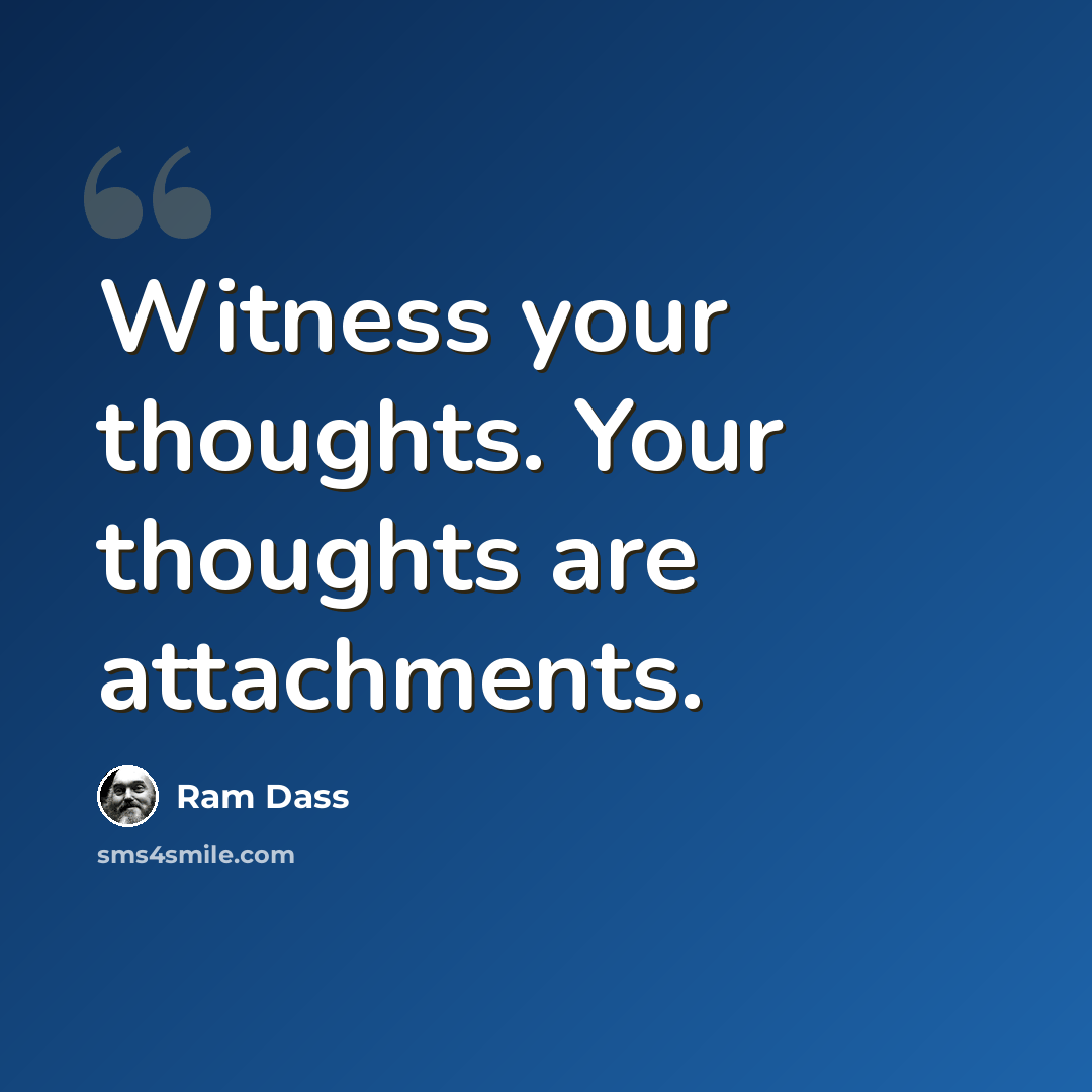 “Witness your thoughts. Your thoughts are attachments.” quote by Ram Dass