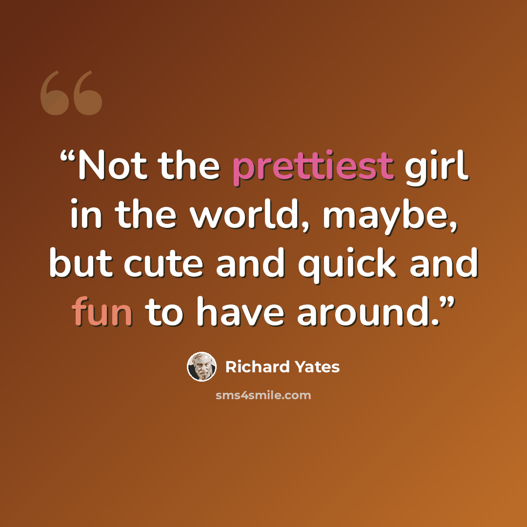 “Not the prettiest girl in the world, maybe, but cute and quick and fun to have around.” quote by Richard Yates