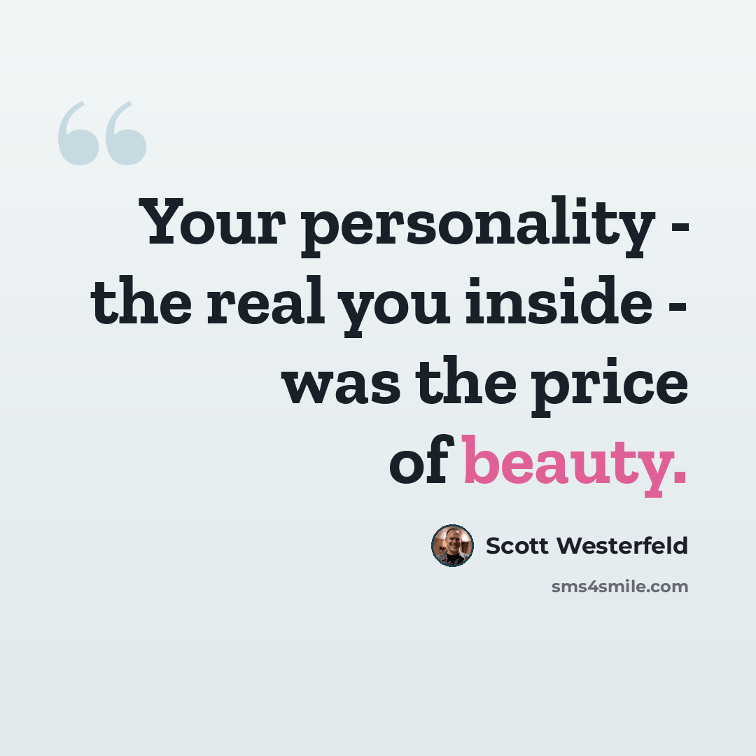 “Your personality - the real you inside - was the price of beauty.” quote by Scott Westerfeld