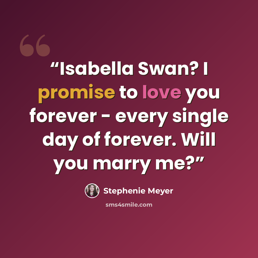 “Isabella Swan? I promise to love you forever - every single day of forever. Will you marry me?” quote by Stephenie Meyer