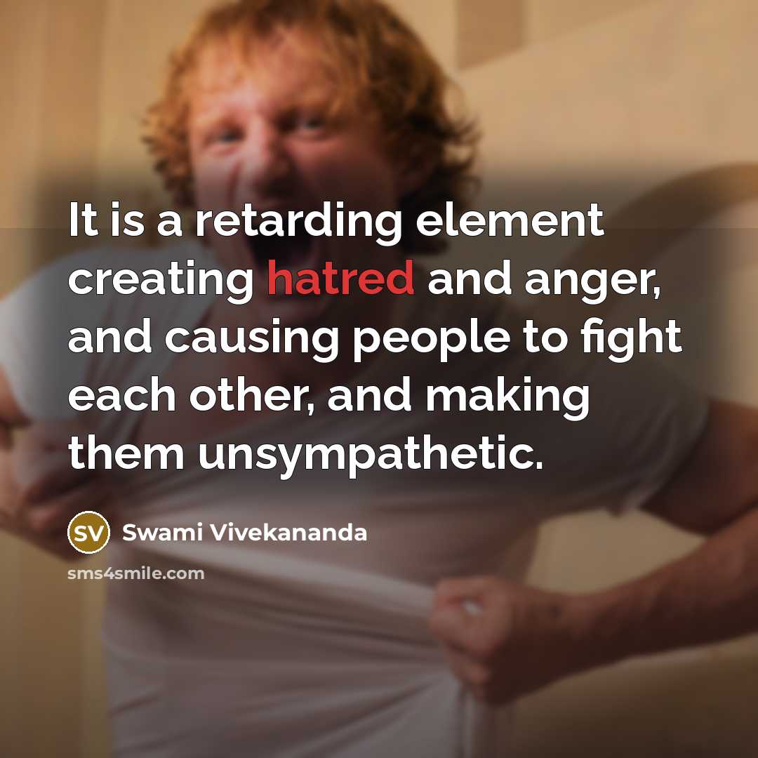 “It is a retarding element creating hatred and anger, and causing people to fight each other, and making them unsympathetic.” quote by Swami Vivekananda