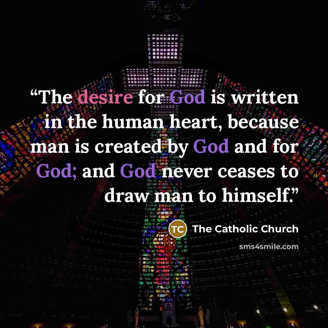 “The desire for God is written in the human heart, because man is created by God and for God; and God never ceases to draw man to himself.” quote by The Catholic Church