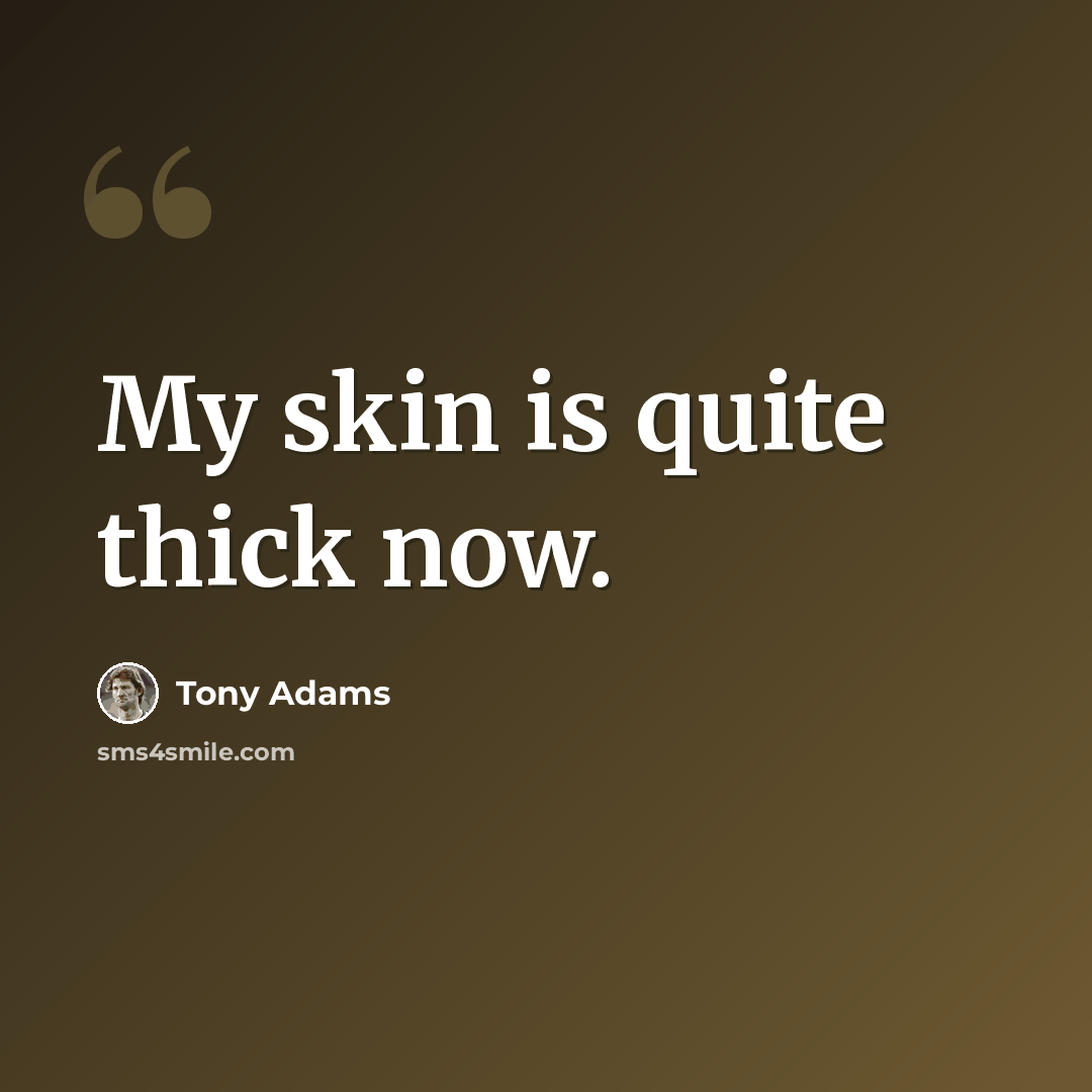 “My skin is quite thick now.” quote by Tony Adams