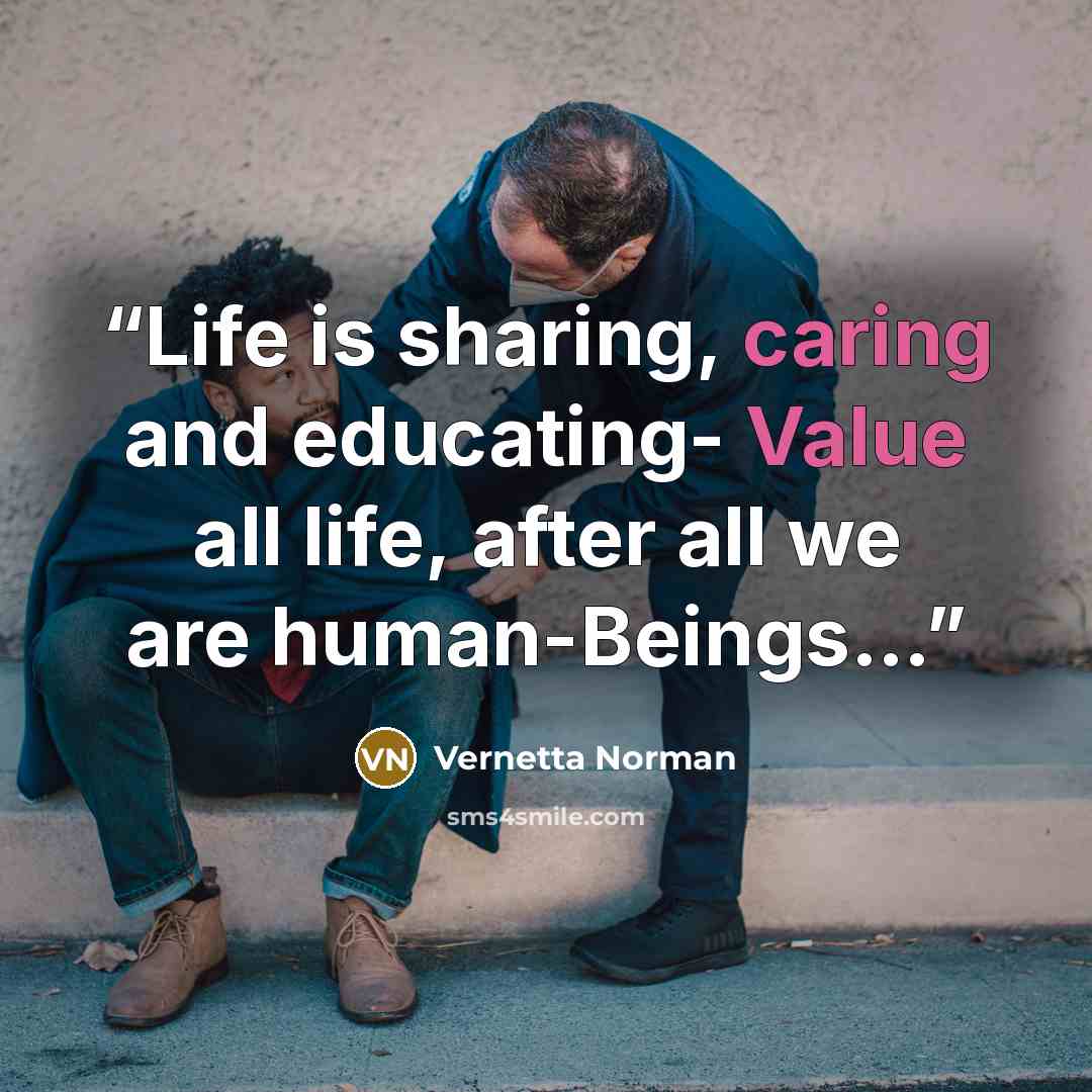“Life is sharing, caring and educating- Value all life, after all we are human-Beings…” quote by Vernetta Norman