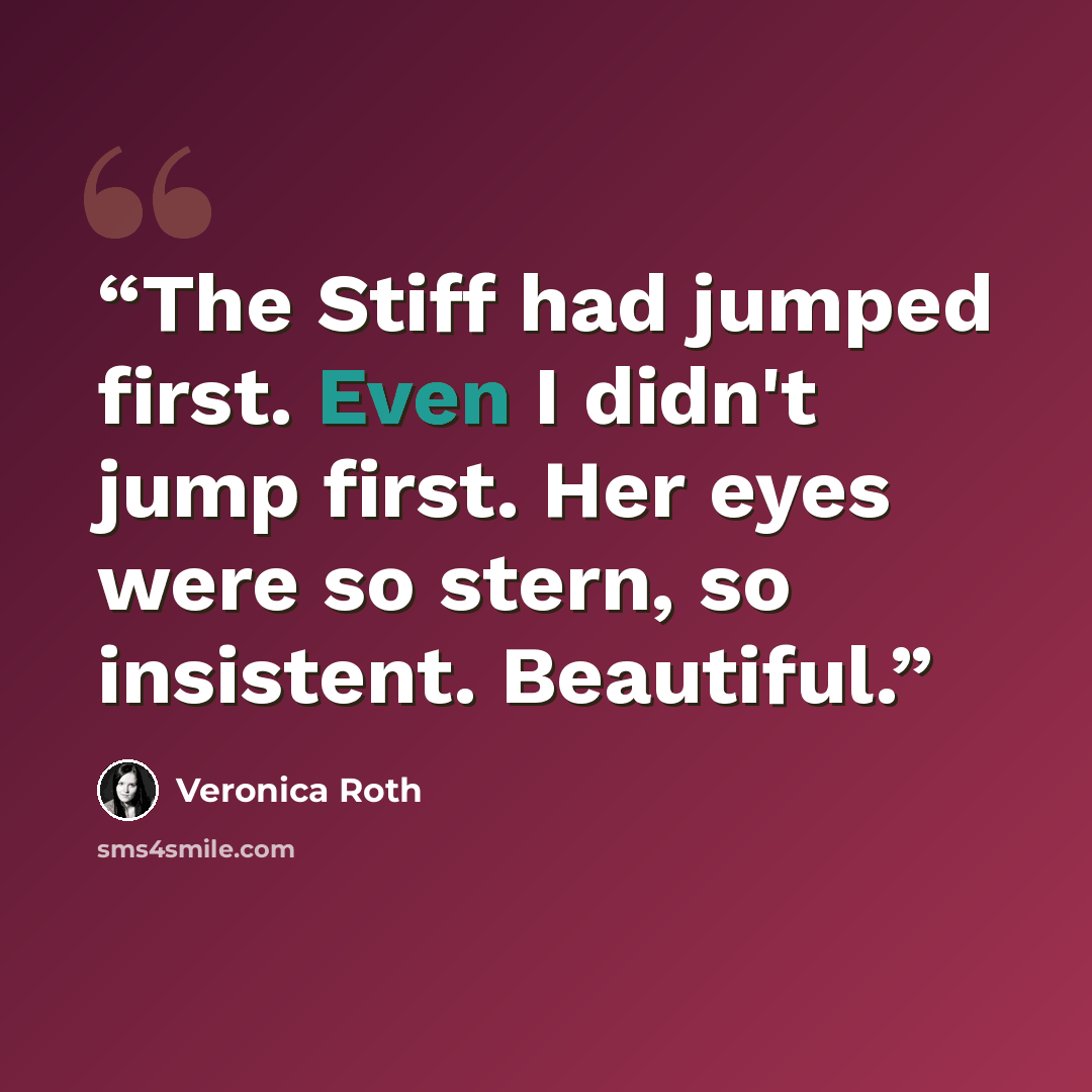 “The Stiff had jumped first. Even I didn't jump first. Her eyes were so stern, so insistent. Beautiful.” quote by Veronica Roth