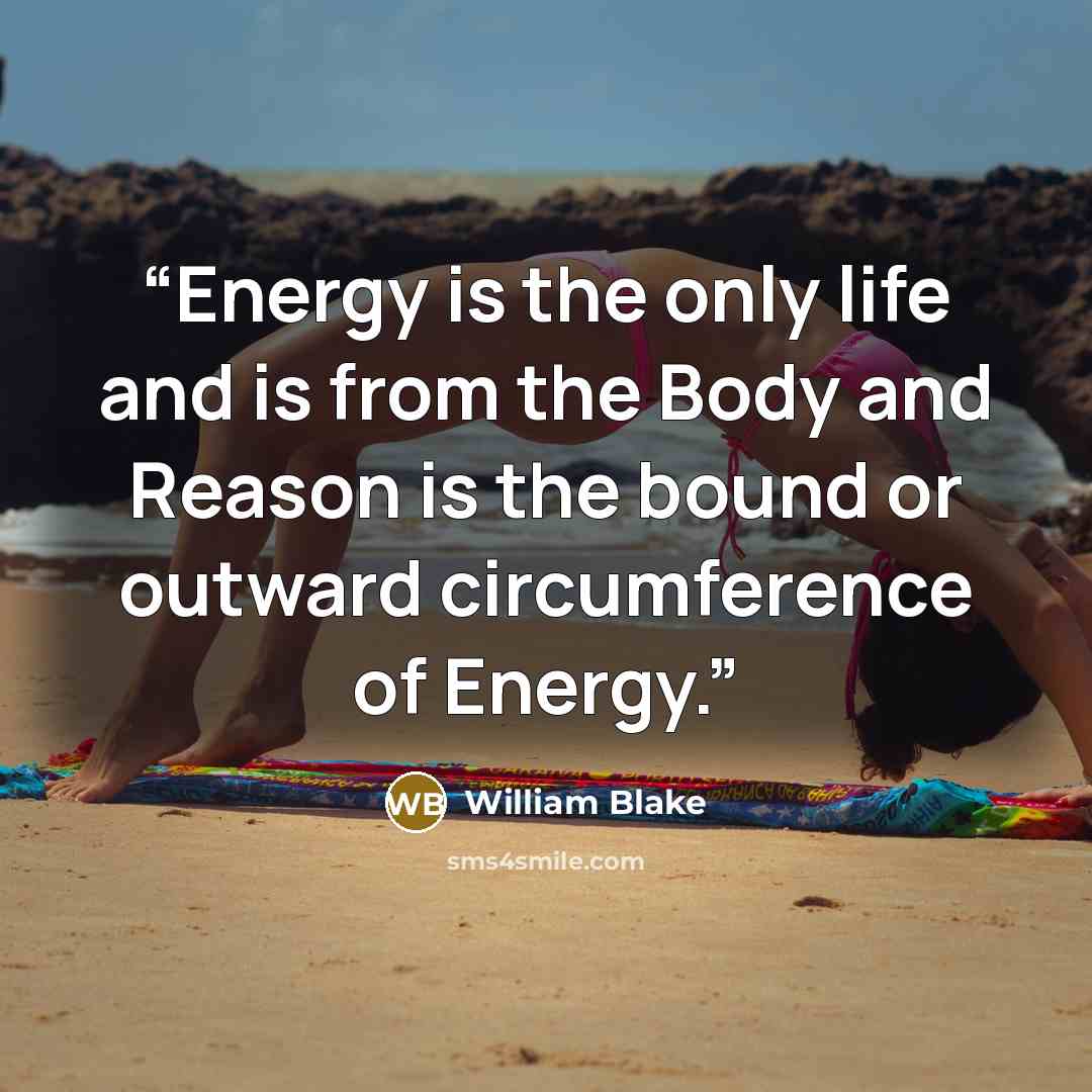 “Energy is the only life and is from the Body and Reason is the bound or outward circumference of Energy.” quote by William Blake