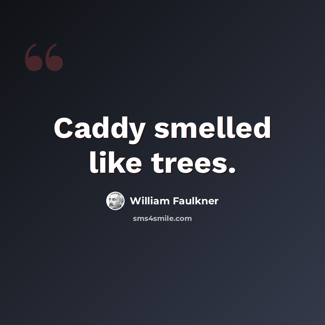 “Caddy smelled like trees.” quote by William Faulkner