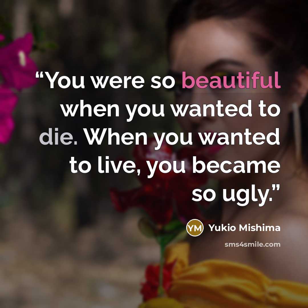 “You were so beautiful when you wanted to die. When you wanted to live, you became so ugly.” quote by Yukio Mishima