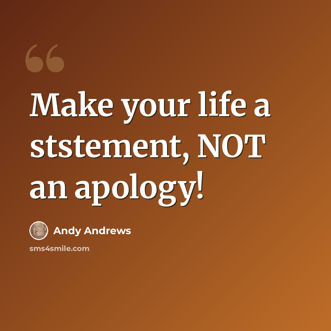 “Make your life a ststement, NOT an apology!” quote by Andy Andrews
