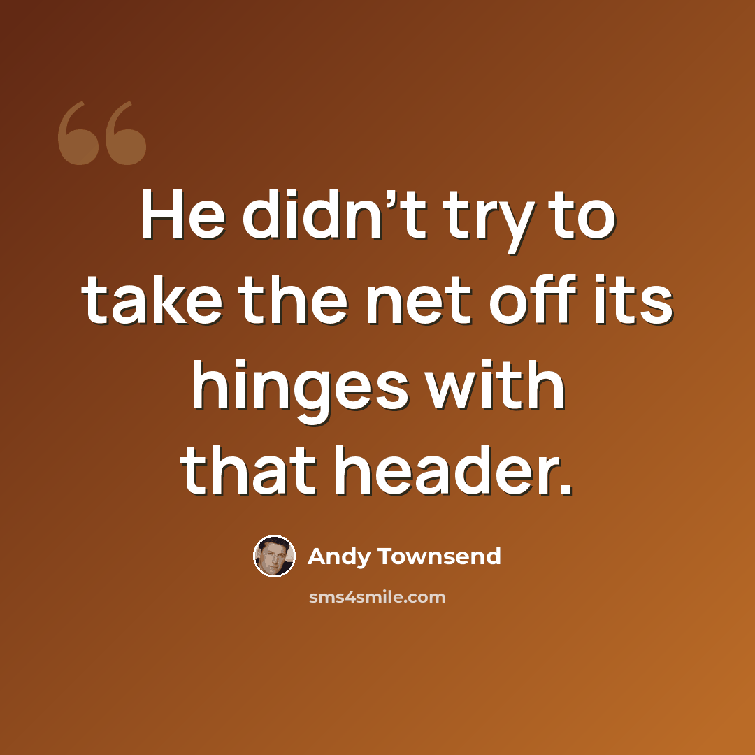 “He didn't try to take the net off its hinges with that header.” quote by Andy Townsend