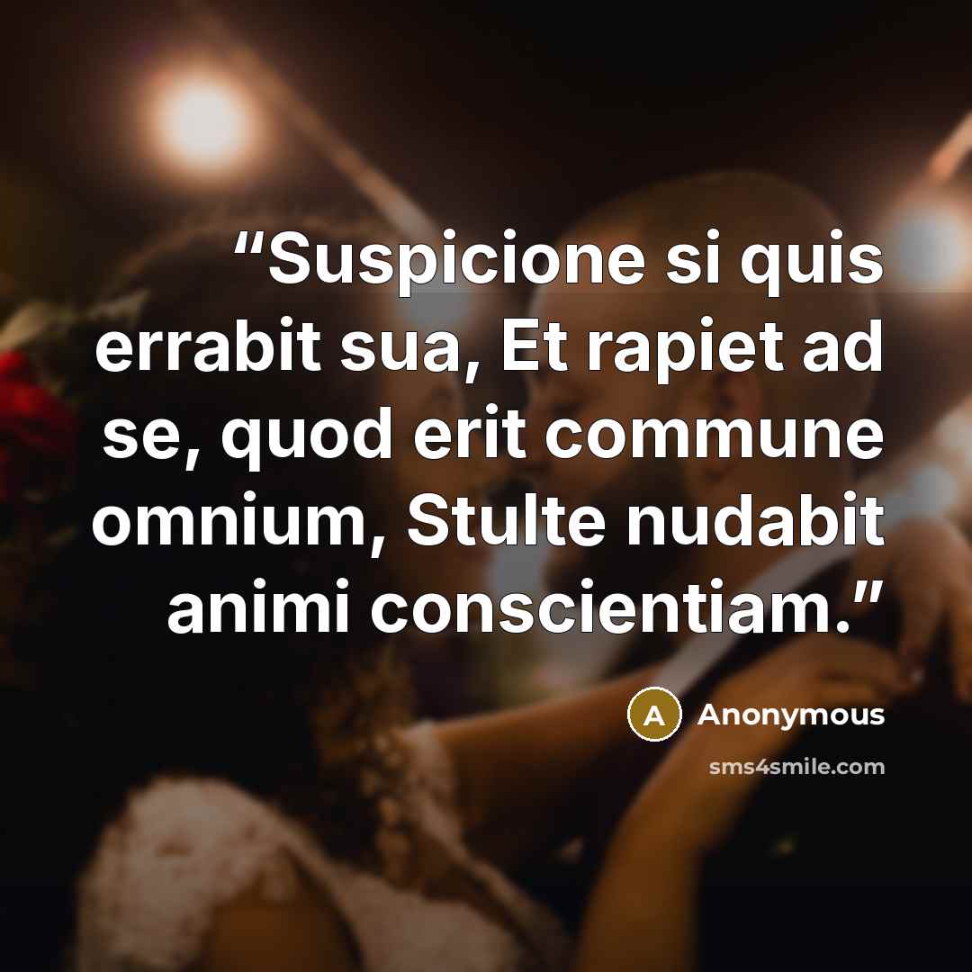 “Suspicione si quis errabit sua, Et rapiet ad se, quod erit commune omnium, Stulte nudabit animi conscientiam.” quote by Anonymous