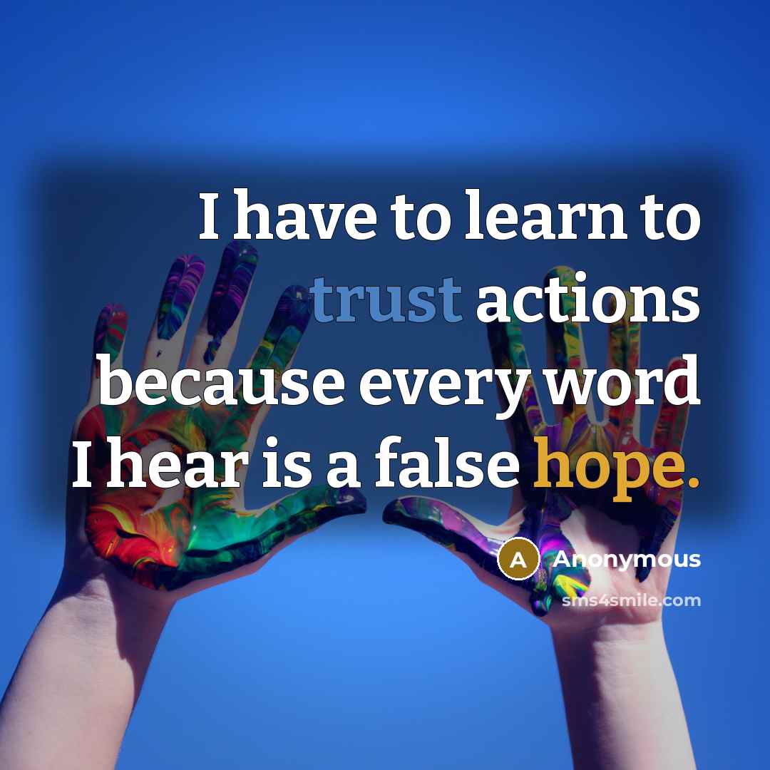 “I have to learn to trust actions because every word I hear is a false hope.” quote by Anonymous