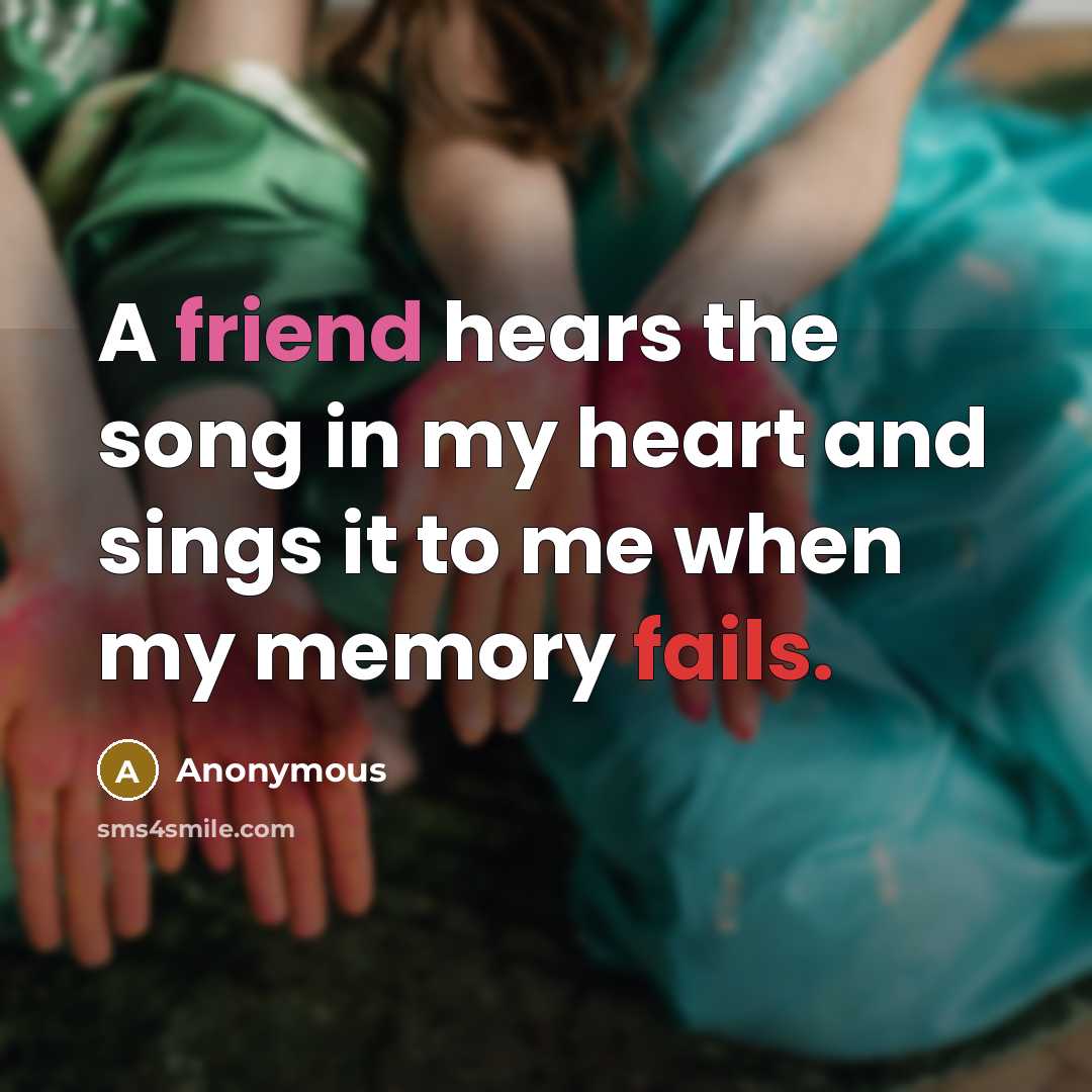 “A friend hears the song in my heart and sings it to me when my memory fails.” quote by Anonymous