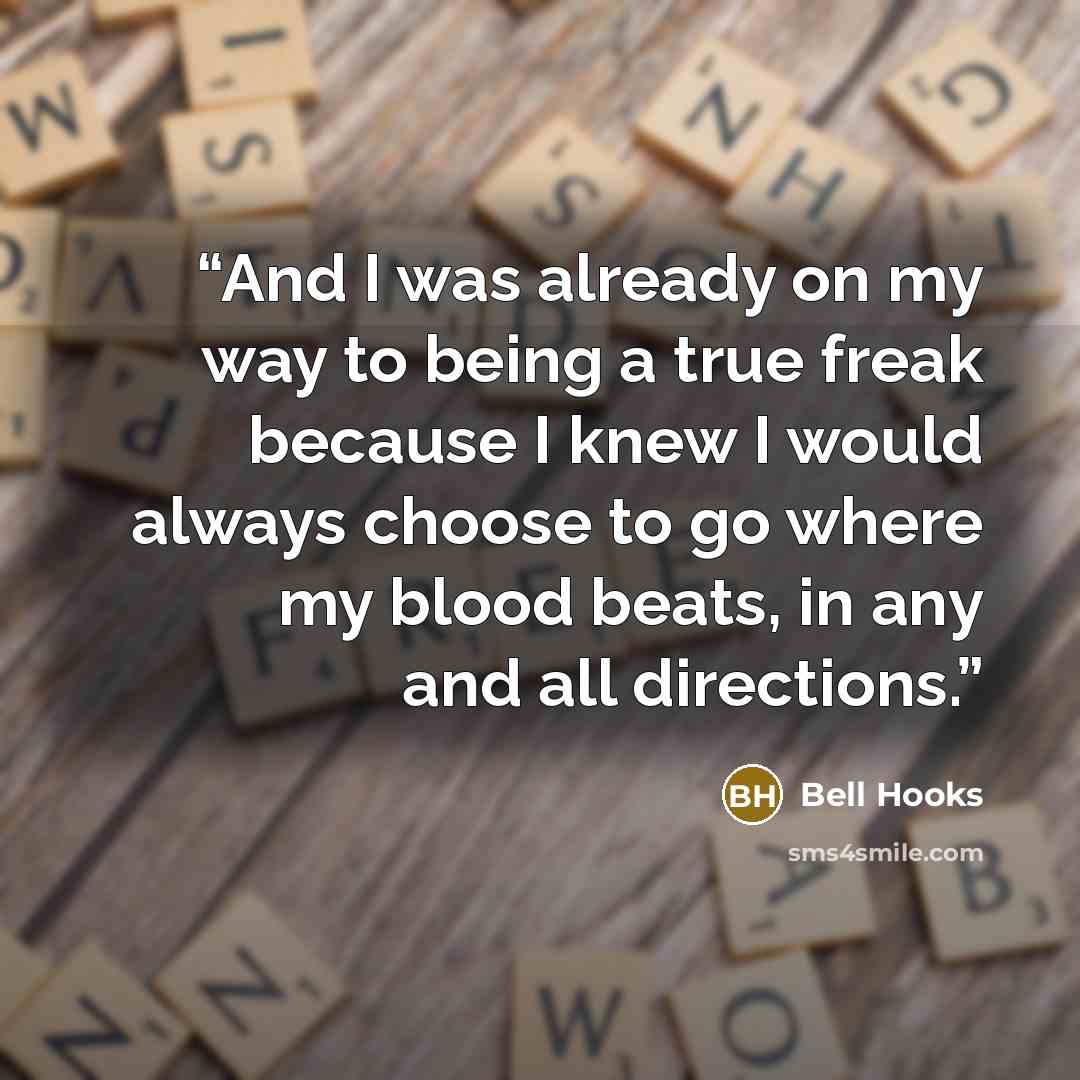 “And I was already on my way to being a true freak because I knew I would always choose to go where my blood beats, in any and all directions.” quote by bell hooks