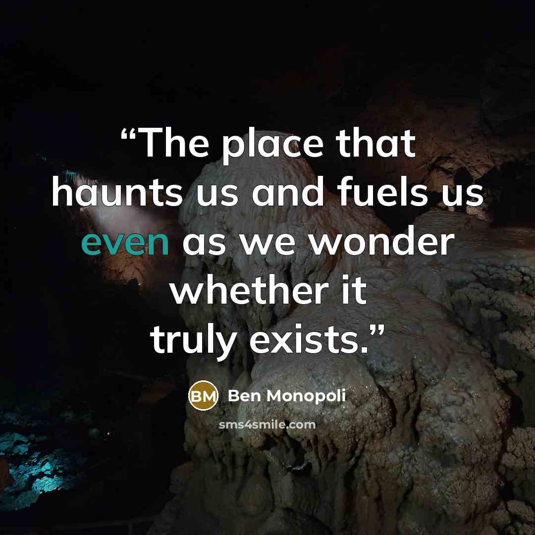 “The place that haunts us and fuels us even as we wonder whether it truly exists.” quote by Ben Monopoli