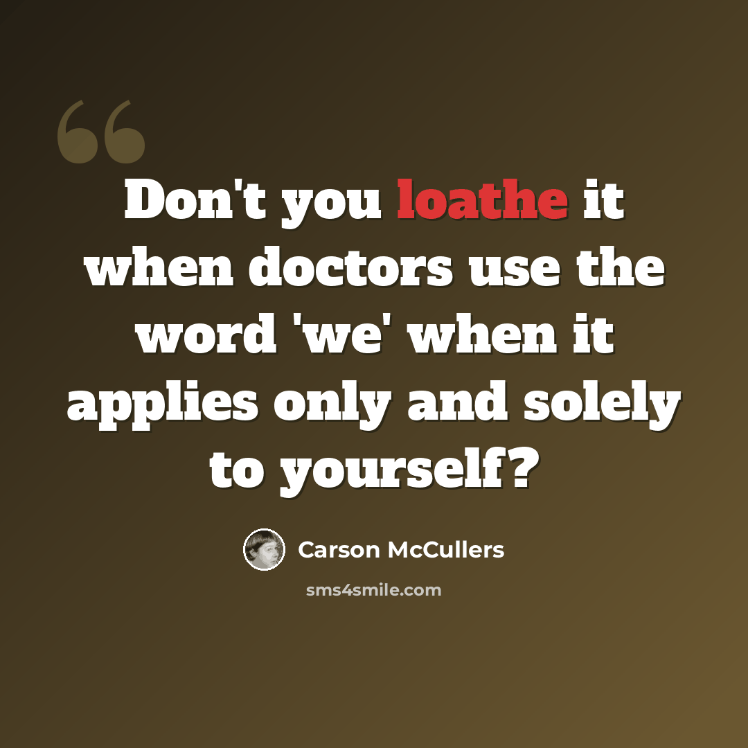“Don't you loathe it when doctors use the word 'we' when it applies only and solely to yourself?” quote by Carson McCullers