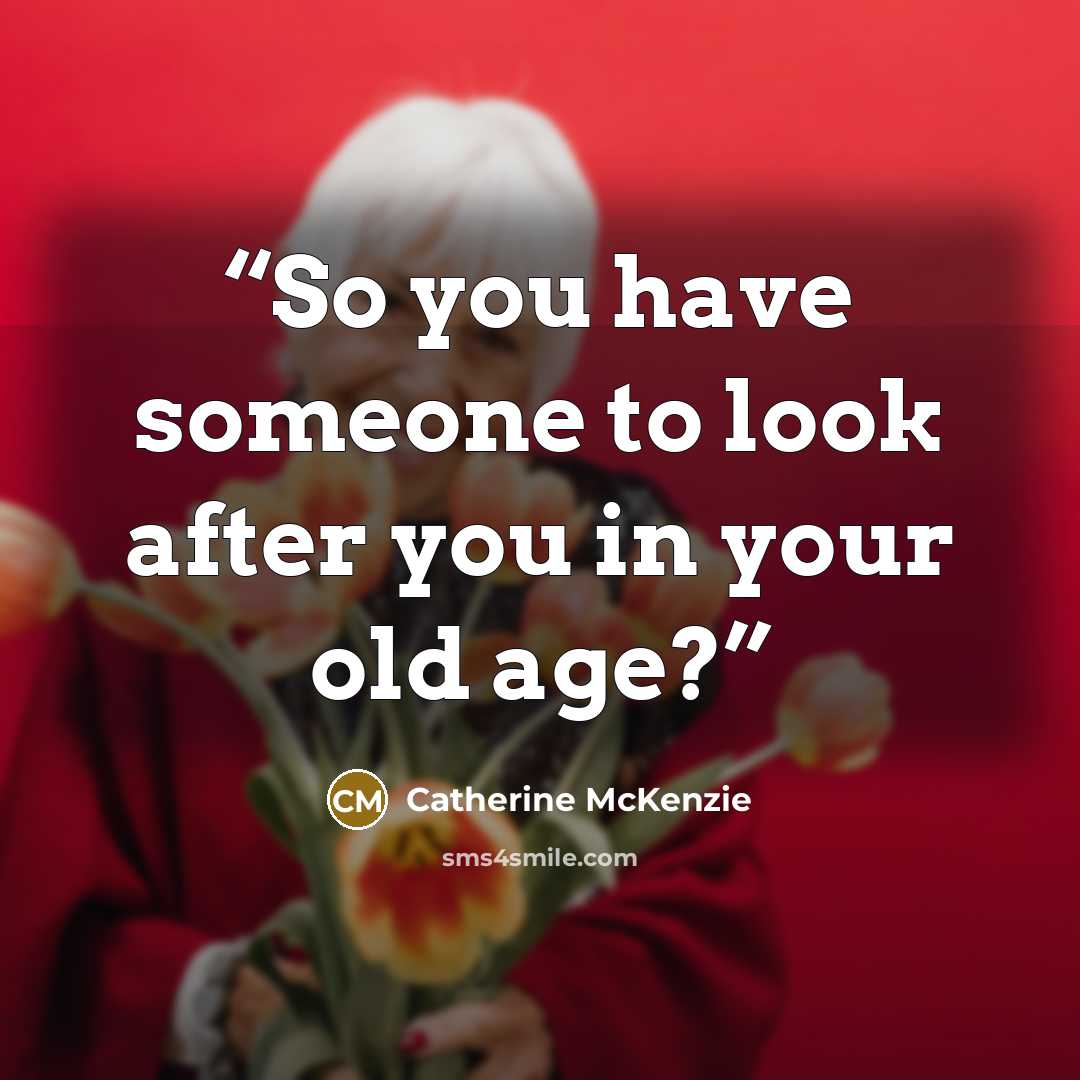 “So you have someone to look after you in your old age?” quote by Catherine McKenzie