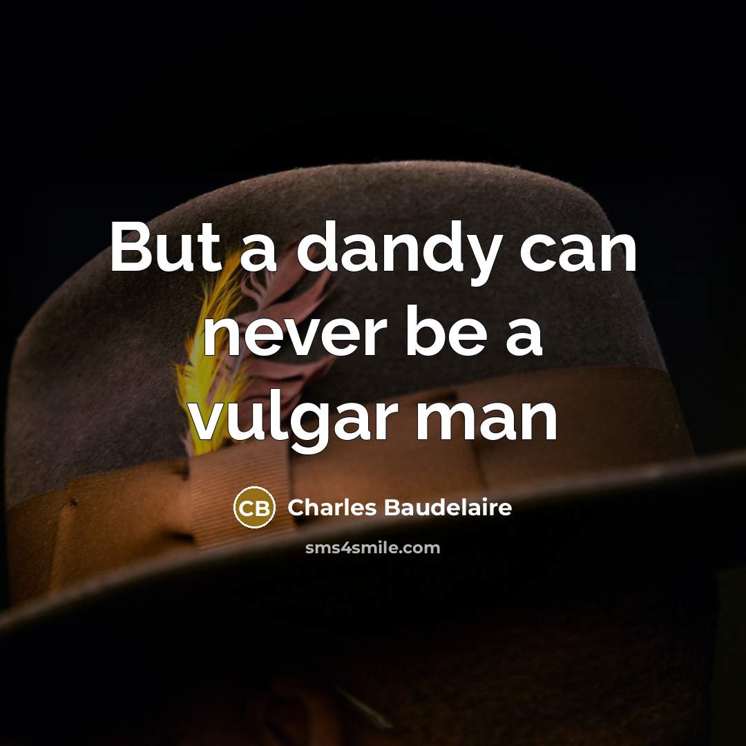 “But a dandy can never be a vulgar man” quote by Charles Baudelaire