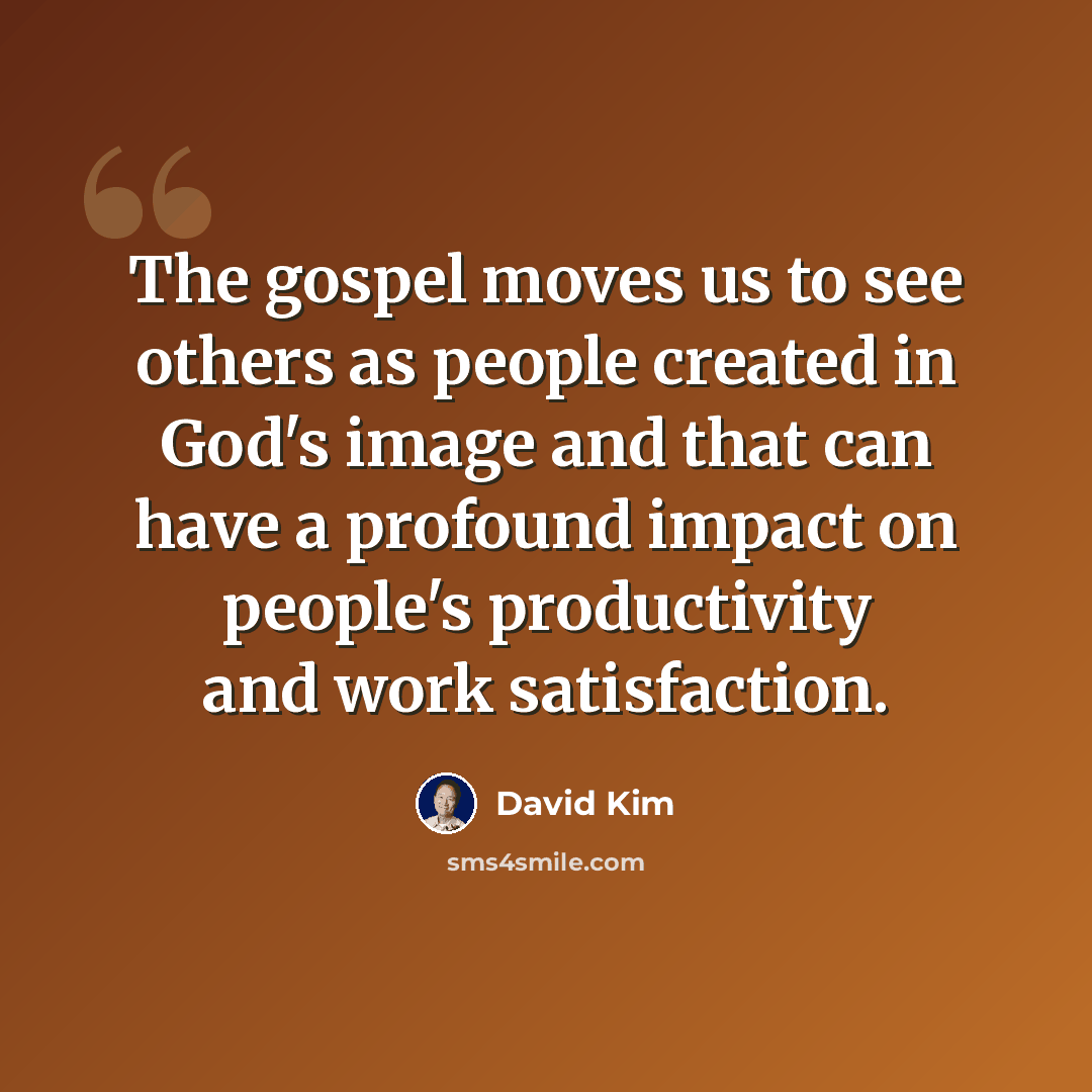 “The gospel moves us to see others as people created in God's image and that can have a profound impact on people's productivity and work satisfaction.” quote by David Kim