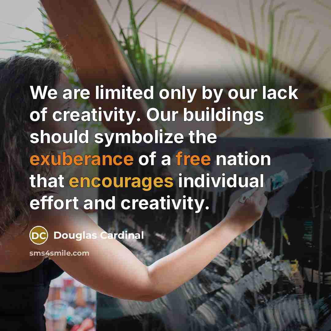 “We are limited only by our lack of creativity. Our buildings should symbolize the exuberance of a free nation that encourages individual effort and creativity.” quote by Douglas Cardinal