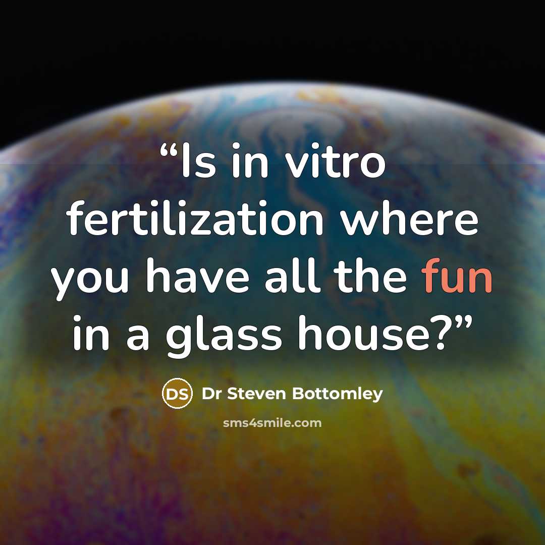 “Is in vitro fertilization where you have all the fun in a glass house?” quote by Dr Steven Bottomley