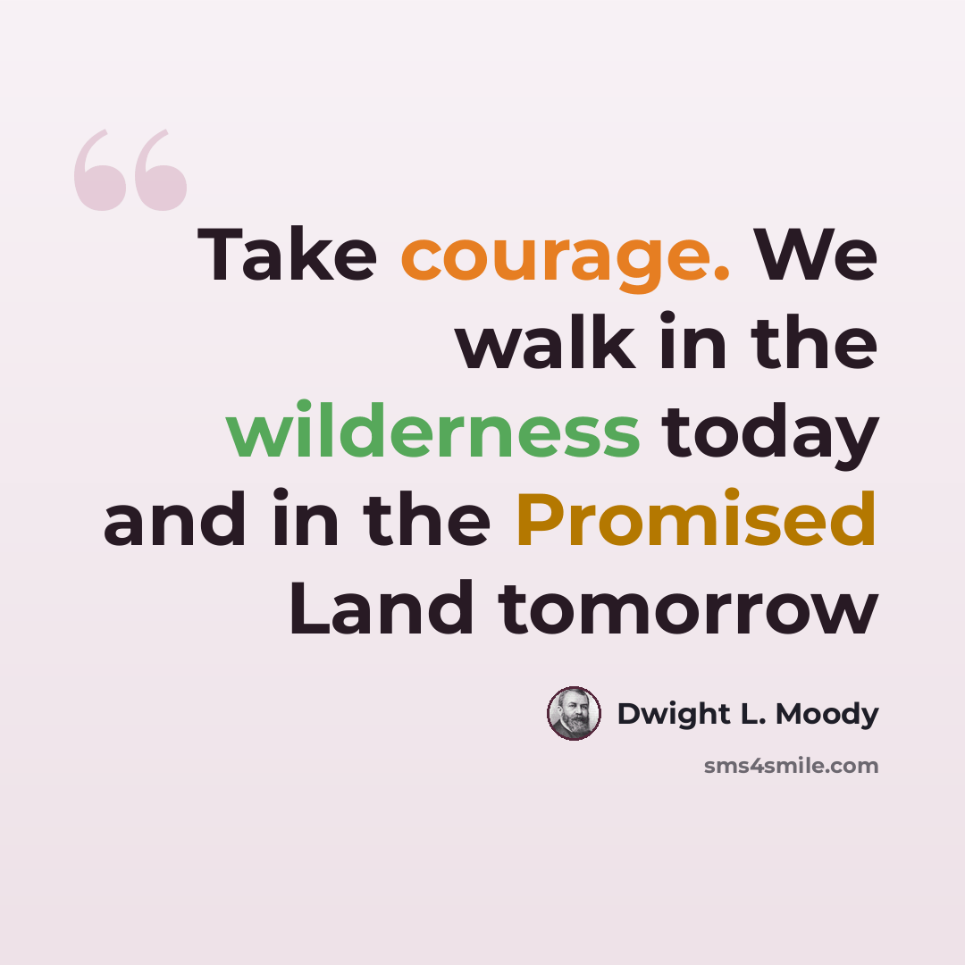 “Take courage. We walk in the wilderness today and in the Promised Land tomorrow” quote by Dwight L. Moody