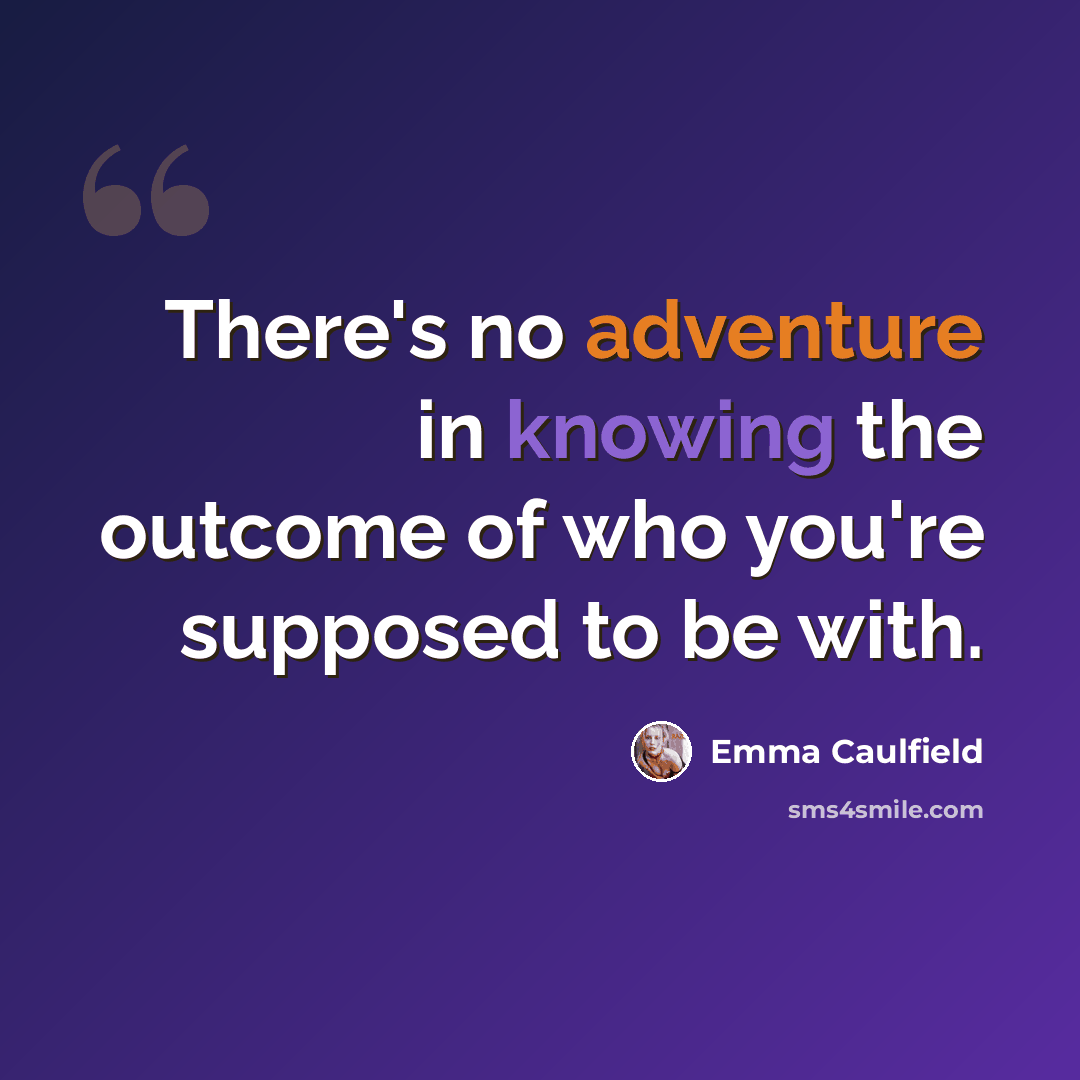 “There's no adventure in knowing the outcome of who you're supposed to be with.” quote by Emma Caulfield