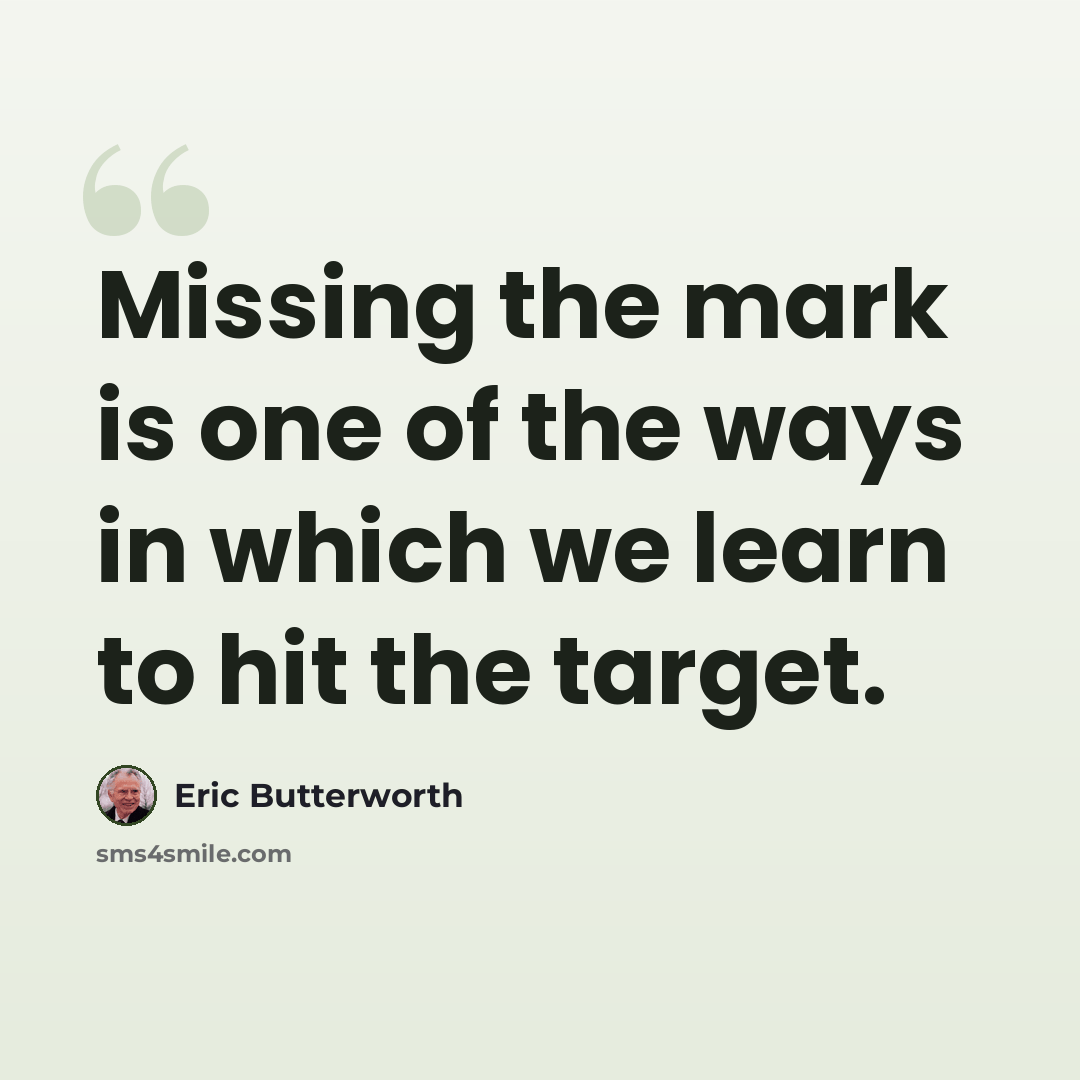 “Missing the mark is one of the ways in which we learn to hit the target.” quote by Eric Butterworth