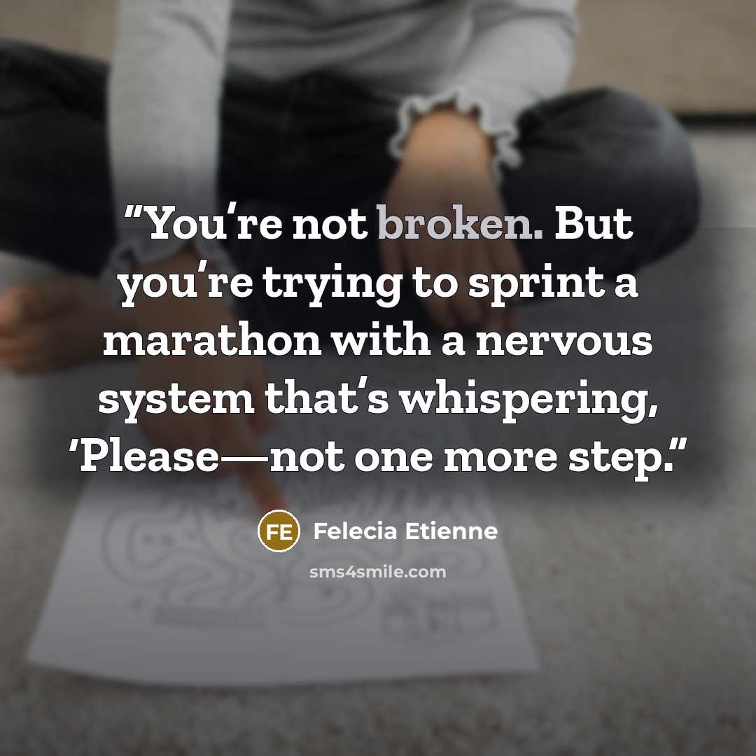 “You’re not broken. But you’re trying to sprint a marathon with a nervous system that’s whispering, ‘Please—not one more step.” quote by Felecia Etienne